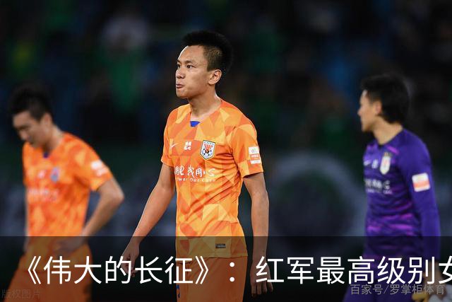 《伟大的长征》：红军最高级别女将领出场，聊聊她和她三任丈夫的悲欢传奇