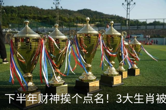 下半年财神挨个点名！3大生肖被偏爱有恃无恐，心里有数，财路更稳