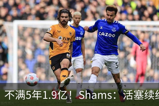 不满5年1.9亿！Shams：活塞续约杜伦仍无进展 后者索要超2亿合同