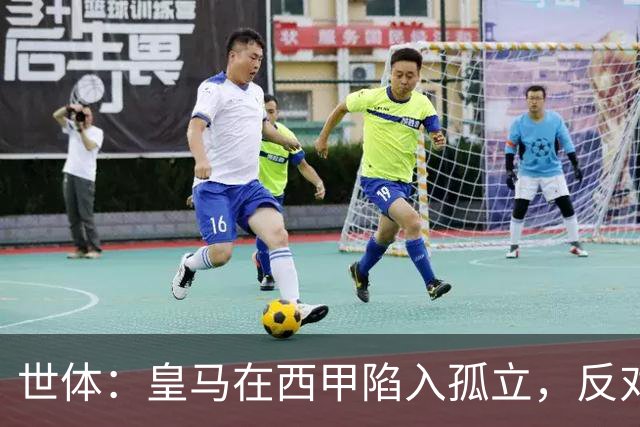 世体：皇马在西甲陷入孤立，反对联盟多项措施并缺席足协会议
