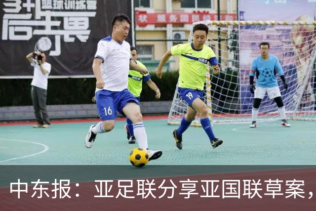 中东报：亚足联分享亚国联草案，2028年试点+2030年47队全部参加