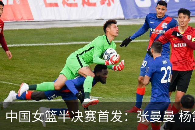 中国女篮半决赛首发：张曼曼 杨舒予 唐子婷 罗欣棫 陈明伶