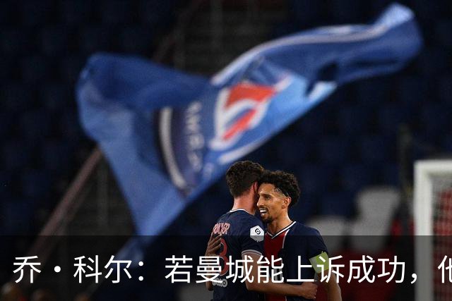 乔·科尔：若曼城能上诉成功，他们比阿森纳更有希望夺得英超冠军