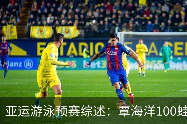 亚运游泳预赛综述：覃海洋100蛙第三晋级，余依婷于子迪包揽前二