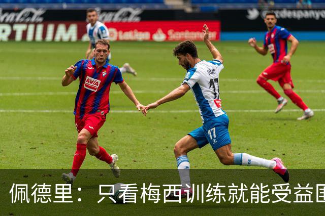 佩德里：只看梅西训练就能受益匪浅！梅西是历史第一人！