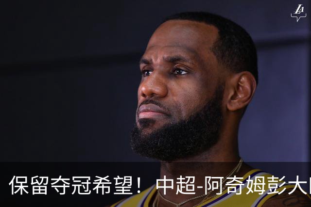 保留夺冠希望！中超-阿奇姆彭大四喜 英博4-0客胜西海岸
