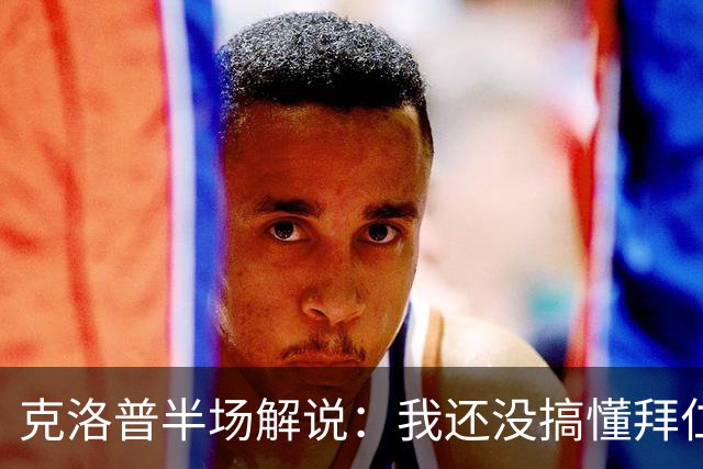 克洛普半场解说：我还没搞懂拜仁无球怎么踢