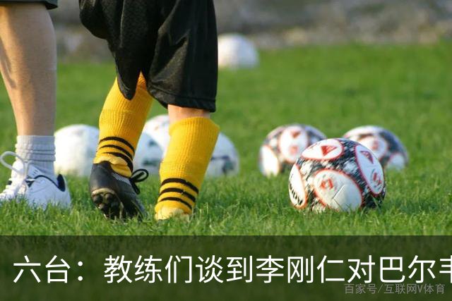 六台：教练们谈到李刚仁对巴尔韦德的犯规，有人认为不是红牌