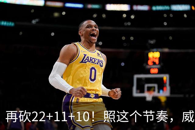 再砍22+11+10！照这个节奏，威少历史三双王位置危险