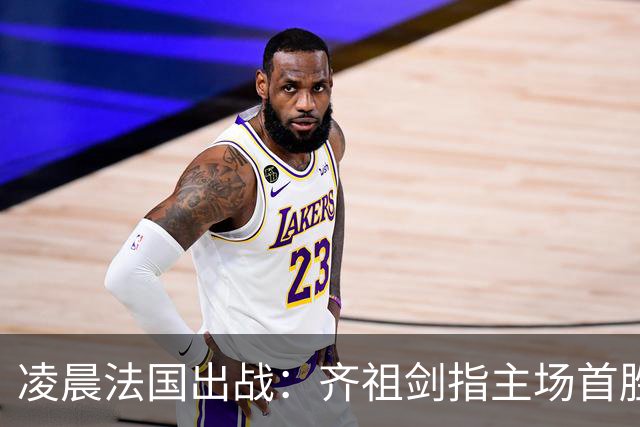 凌晨法国出战：齐祖剑指主场首胜 4亿三叉戟猛攻 目标7连杀