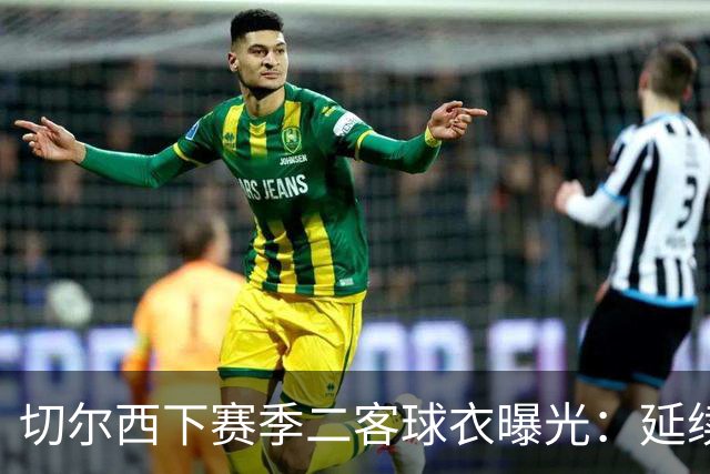 切尔西下赛季二客球衣曝光：延续黑金配色，队徽为简化版