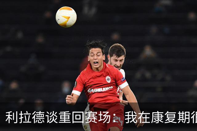 利拉德谈重回赛场：我在康复期很努力 现在感觉很好&像打普通比赛