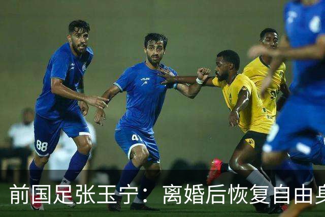 前国足张玉宁：离婚后恢复自由身，2022年身材发福