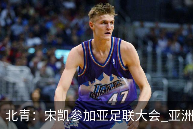 北青：宋凯参加亚足联大会 亚洲杯不存在易地举办可能