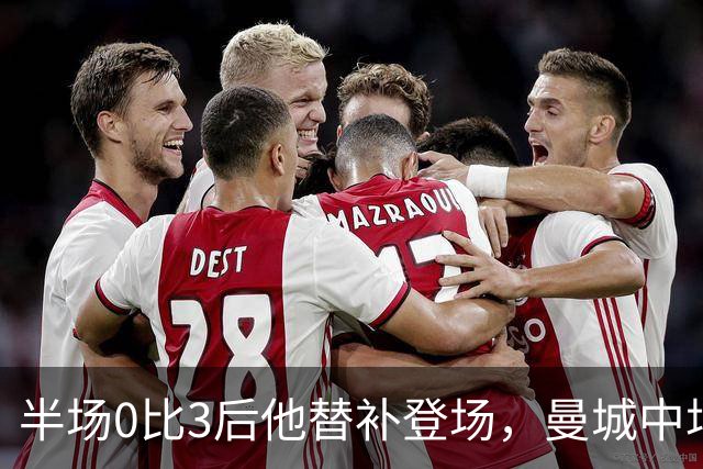 半场0比3后他替补登场，曼城中场找回控制力