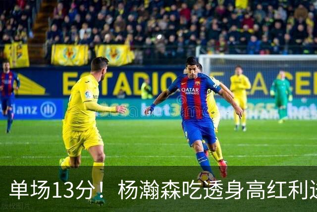 单场13分！杨瀚森吃透身高红利送4助攻 遇强硬补防恐被打回原形？