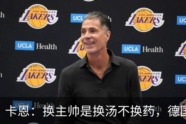 卡恩：换主帅是换汤不换药，德国未能搭建西班牙那种成熟体系