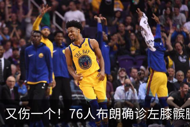又伤一个！76人布朗确诊左膝髌腱炎 今日将缺战尼克斯