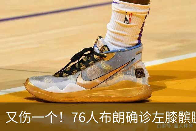又伤一个！76人布朗确诊左膝髌腱炎 今日将缺战尼克斯