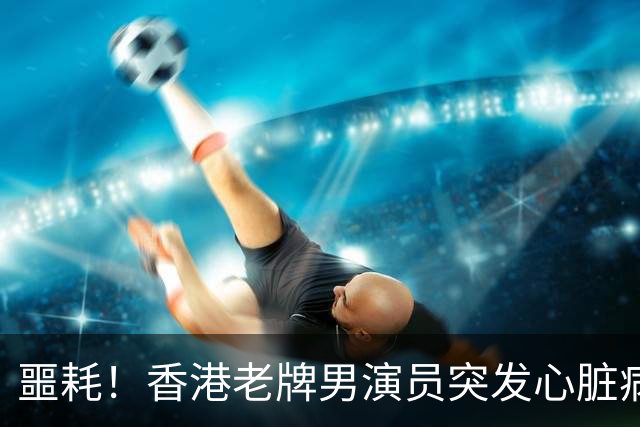 噩耗！香港老牌男演员突发心脏病离世，才64岁，一代人的青春落幕