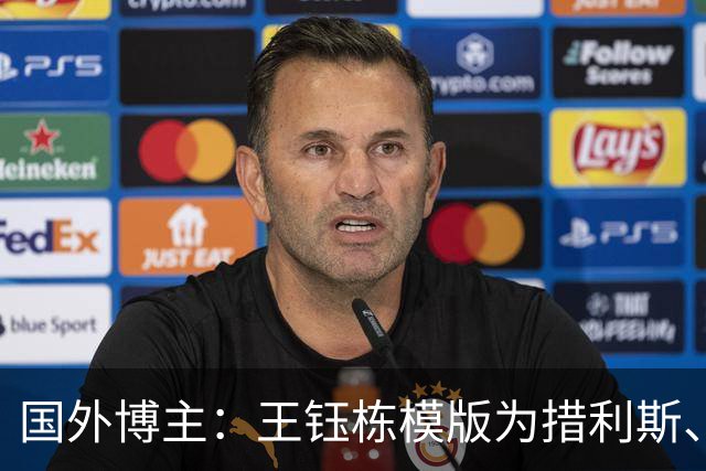 国外博主：王钰栋模版为措利斯、马丁内利；要提升身体素质