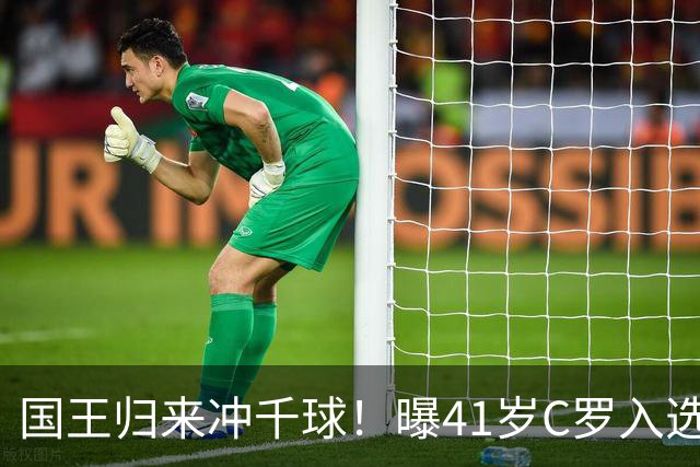 国王归来冲千球！曝41岁C罗入选葡萄牙国家队最新名单 3天后解禁
