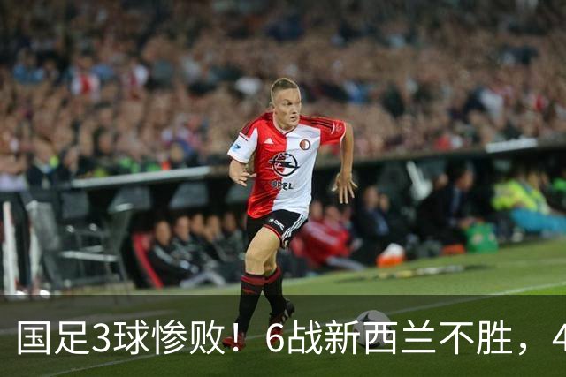 国足3球惨败！6战新西兰不胜，45年首被零封，连创6大尴尬纪录