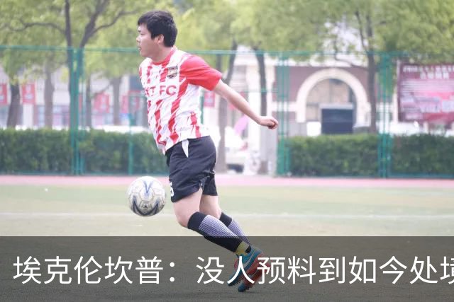 埃克伦坎普：没人预料到如今处境，但球队不惧怕困境