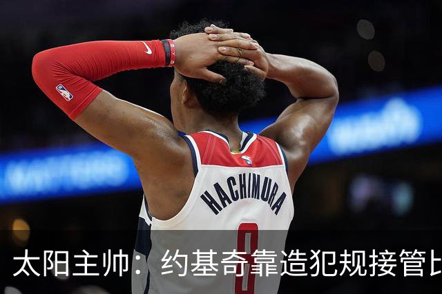 太阳主帅：约基奇靠造犯规接管比赛 罚球11比30差距太大