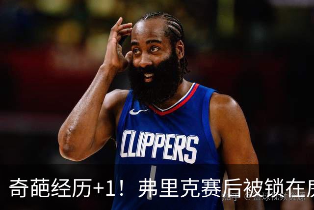 奇葩经历+1！弗里克赛后被锁在房间里，工作人员没人找到钥匙