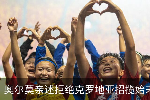 奥尔莫亲述拒绝克罗地亚招揽始末：西甲新星坚守西班牙梦，铸就辉煌国家队生涯