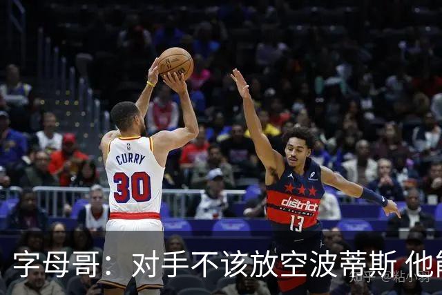 字母哥：对手不该放空波蒂斯 他能投能抢充满能量