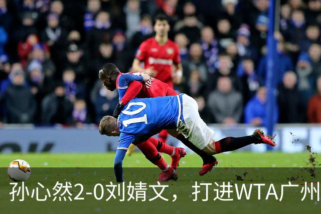 孙心然2-0刘婧文，打进WTA广州站四强，继续刷新个人巡回赛最好成绩