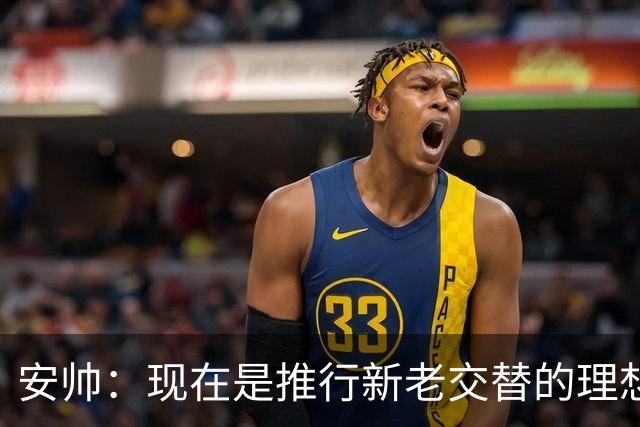 安帅：现在是推行新老交替的理想时刻 压力让人警醒不至于睡大觉