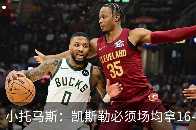小托马斯：凯斯勒必须场均拿16-20分 湖人可不是爵士这样的球队