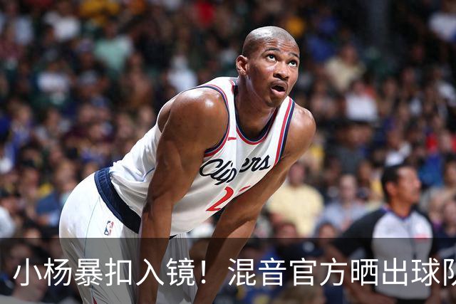 小杨暴扣入镜！混音官方晒出球队训练照 杨瀚森&李贤重都在列