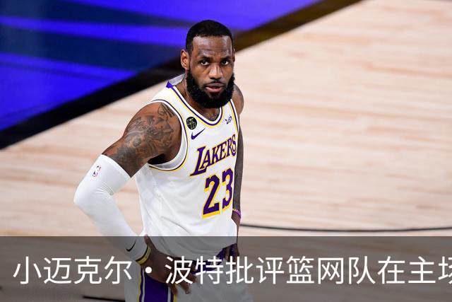 小迈克尔·波特批评篮网队在主场比赛中，被客队球迷“占领”