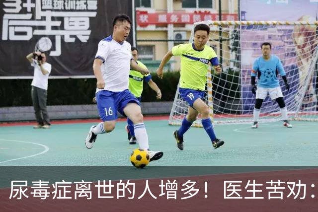 尿毒症离世的人增多！医生苦劝：无论多大年纪，天冷坚守6原则