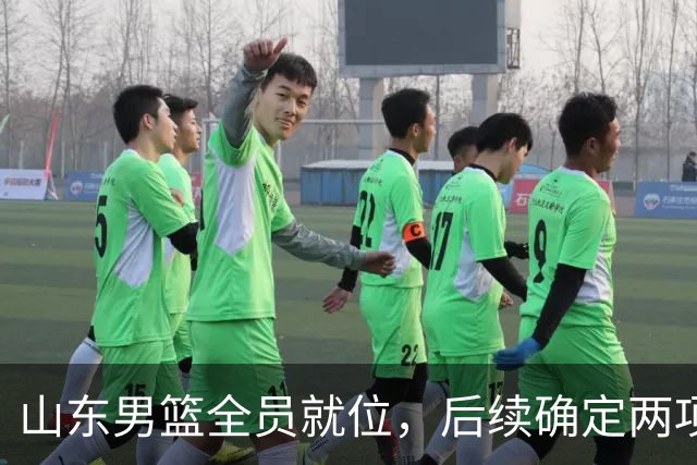 山东男篮全员就位，后续确定两项活动，新赛季首战看点拉满
