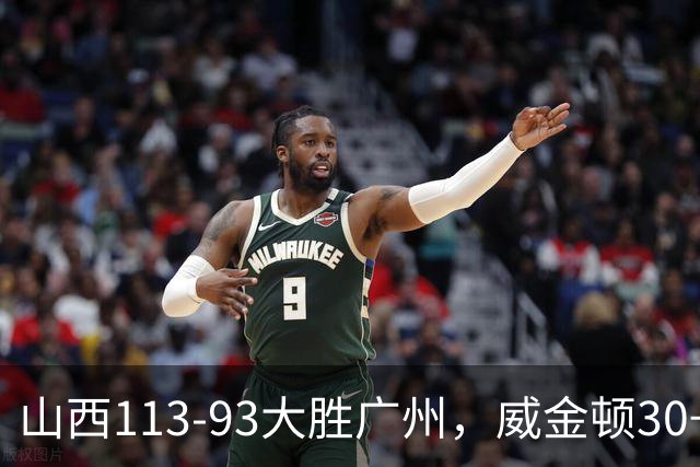 山西113-93大胜广州，威金顿30+8，张宁17分，陈国豪18+5