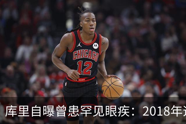 库里自曝曾患罕见眼疾：2018年迈尔斯提醒我一直眯着眼后才去检查