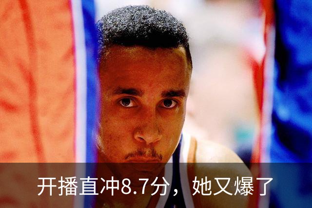 开播直冲8.7分，她又爆了