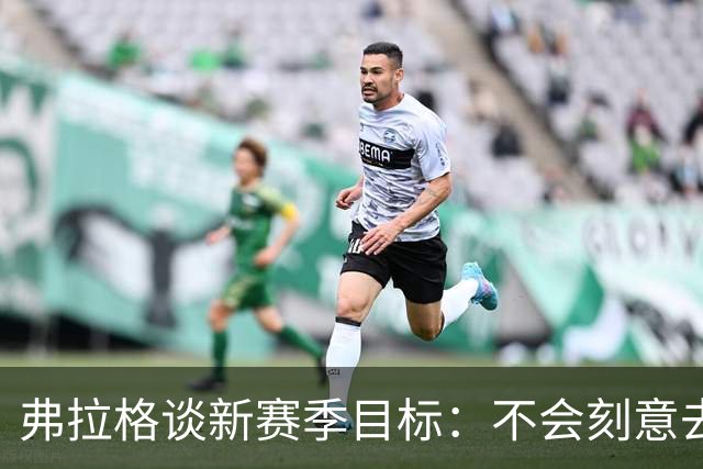 弗拉格谈新赛季目标：不会刻意去追逐某些个人成就或者荣誉