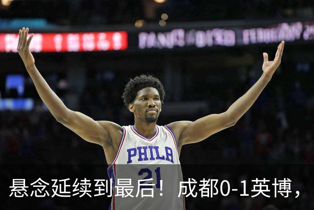 悬念延续到最后！成都0-1英博，胡核韬绝平被吹，费利佩丢点