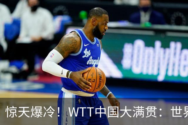 惊天爆冷！WTT中国大满贯：世界第一翻车，第三枚金牌诞生！