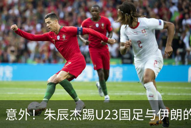 意外！朱辰杰踢U23国足与伊朗的比赛提前被换下后，给球迷带来喜讯
