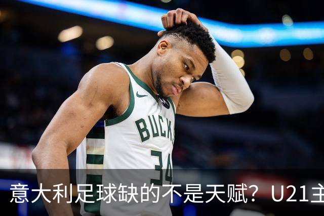 意大利足球缺的不是天赋？U21主帅：有11到12人已准备好