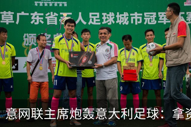 意网联主席炮轰意大利足球：拿资源过多，缺少改革动力