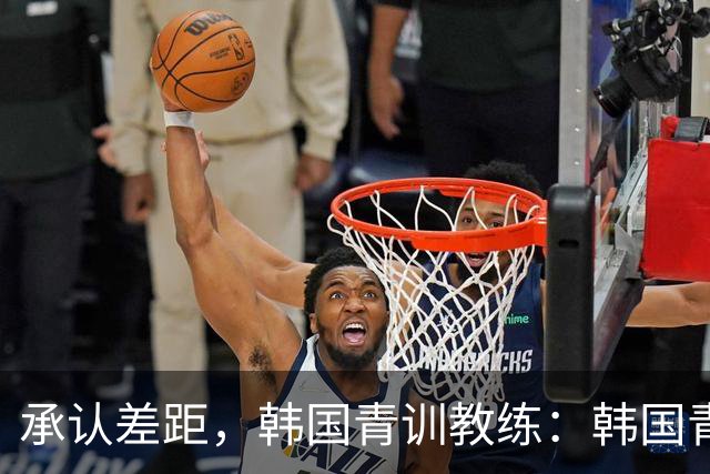 承认差距，韩国青训教练：韩国青训已大幅落后于日本