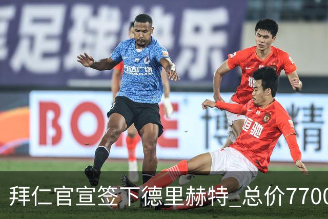 拜仁官宣签下德里赫特 总价7700万欧签约5年